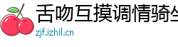 舌吻互摸调情骑坐侧入大力猛操